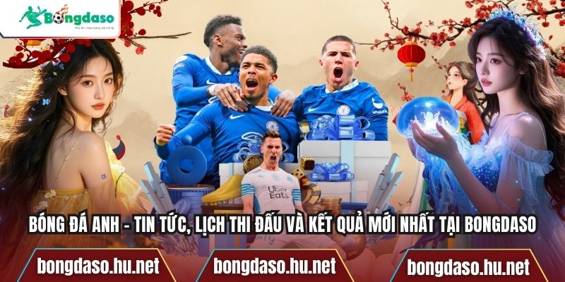 Bóng Đá Anh – Tin Tức, Lịch Thi Đấu Và Kết Quả Mới Nhất Tại Bongdaso