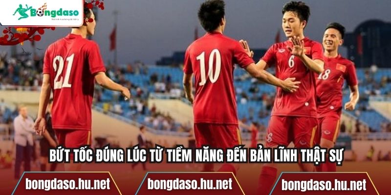 Bứt tốc đúng lúc từ tiềm năng đến bản lĩnh thật sự