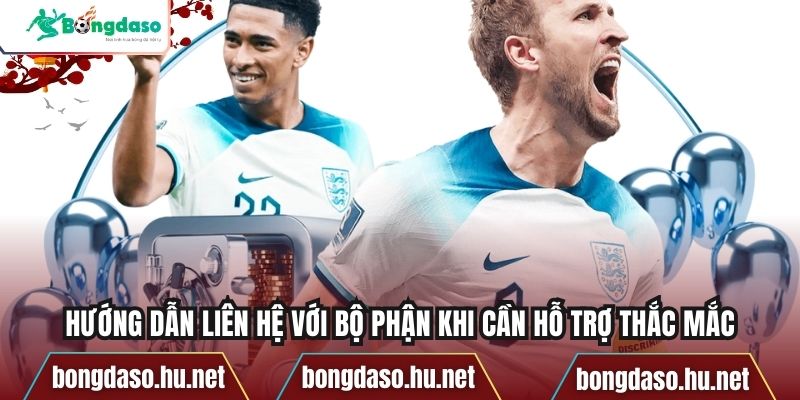 Hướng dẫn liên hệ với bộ phận khi cần hỗ trợ thắc mắc