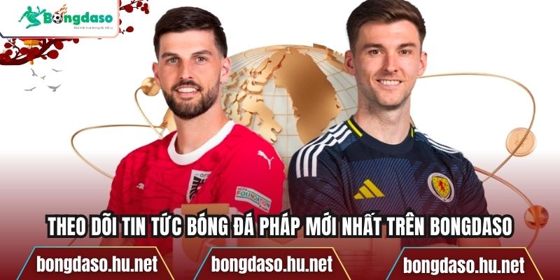 Theo dõi tin tức bóng đá Pháp mới nhất trên bongdaso